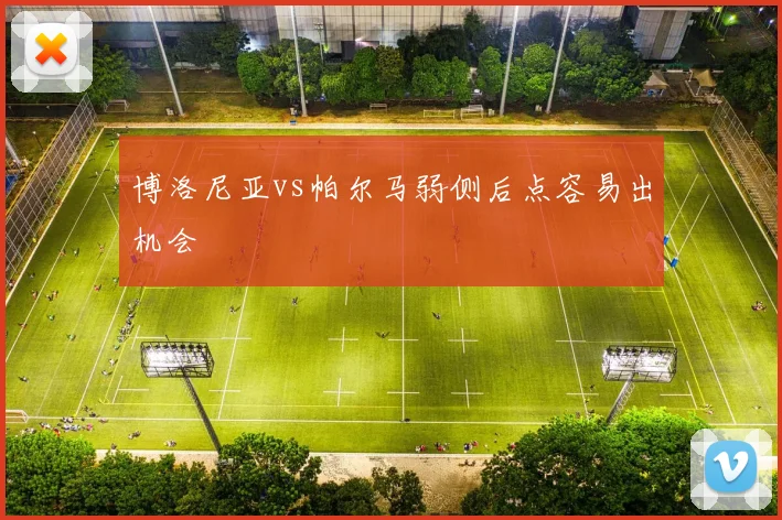 博洛尼亚vs帕尔马弱侧后点容易出机会