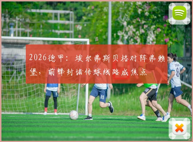 2026德甲：埃尔弗斯贝格对阵弗赖堡，前锋封堵传球线路成焦点