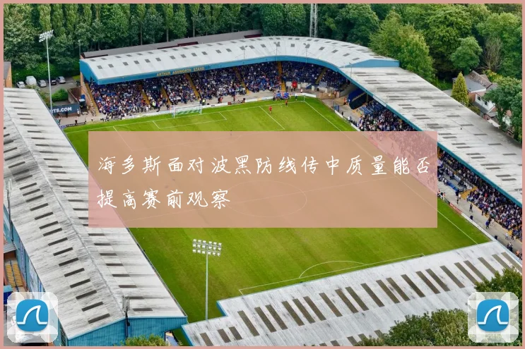 海多斯面对波黑防线传中质量能否提高赛前观察